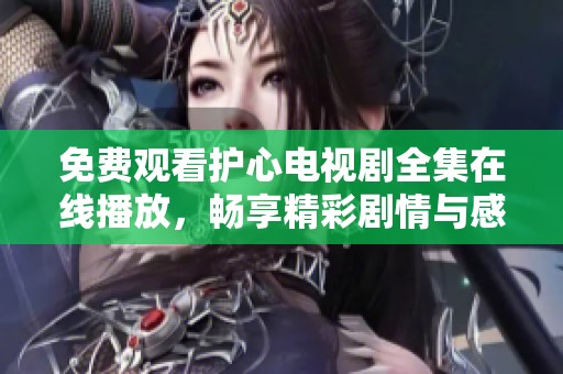 免费观看护心电视剧全集在线播放，畅享精彩剧情与感人故事