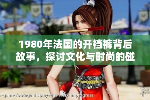 1980年法国的开裆裤背后故事，探讨文化与时尚的碰撞与影响