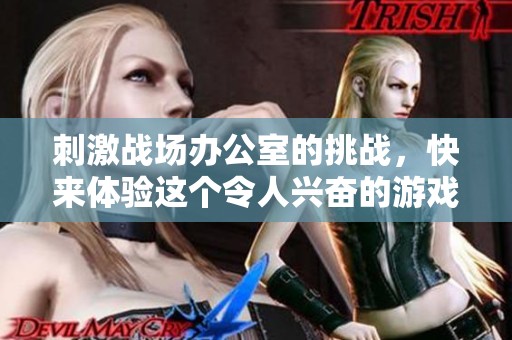刺激战场办公室的挑战，快来体验这个令人兴奋的游戏世界！