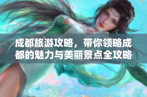 成都旅游攻略，带你领略成都的魅力与美丽景点全攻略