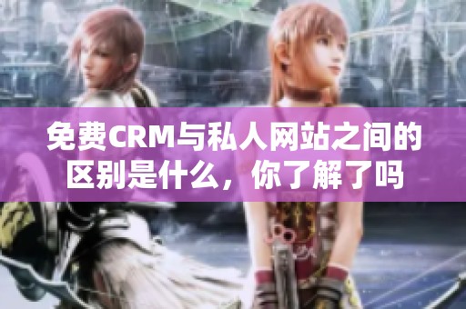 免费CRM与私人网站之间的区别是什么，你了解了吗