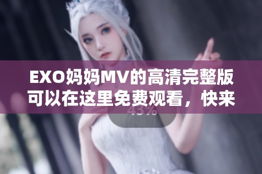 EXO妈妈MV的高清完整版可以在这里免费观看，快来欣赏这部精彩作品吧