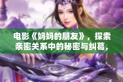 电影《妈妈的朋友》，探索亲密关系中的秘密与纠葛，令观众深思。
