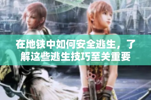 在地铁中如何安全逃生，了解这些逃生技巧至关重要