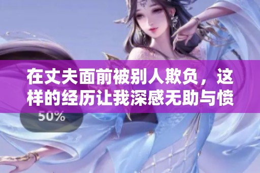在丈夫面前被别人欺负，这样的经历让我深感无助与愤怒
