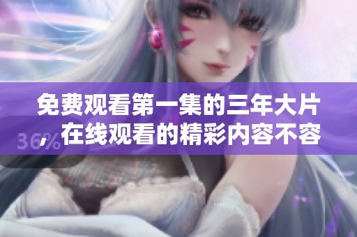 免费观看第一集的三年大片，在线观看的精彩内容不容错过
