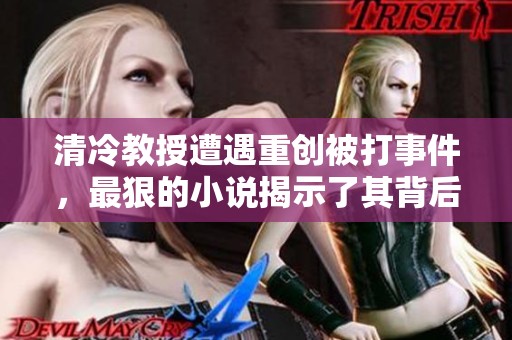 清冷教授遭遇重创被打事件，最狠的小说揭示了其背后的真相