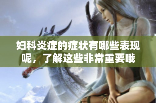 妇科炎症的症状有哪些表现呢，了解这些非常重要哦
