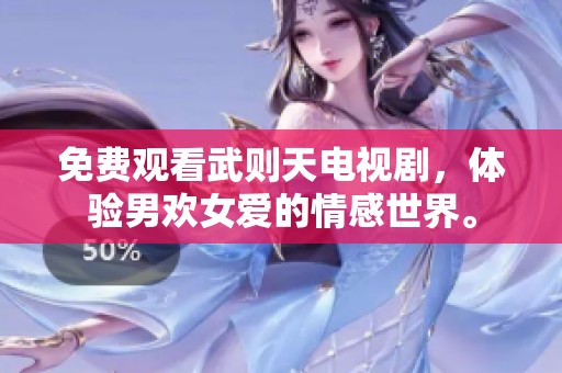 免费观看武则天电视剧，体验男欢女爱的情感世界。