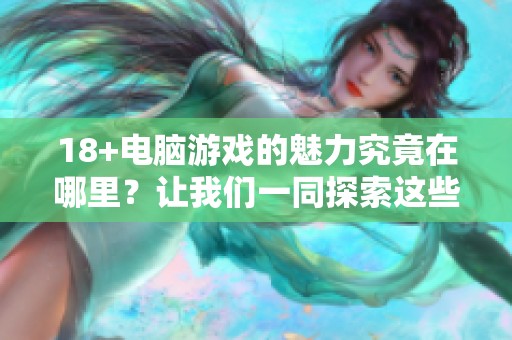 18+电脑游戏的魅力究竟在哪里？让我们一同探索这些游戏的精彩！