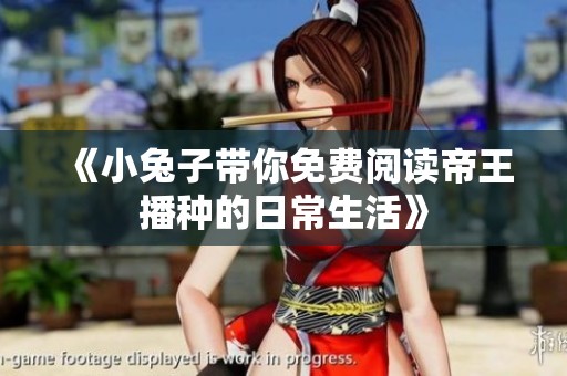 《小兔子带你免费阅读帝王播种的日常生活》