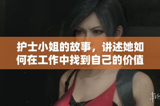 护士小姐的故事，讲述她如何在工作中找到自己的价值和快乐