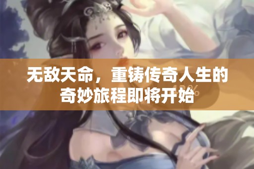 无敌天命，重铸传奇人生的奇妙旅程即将开始