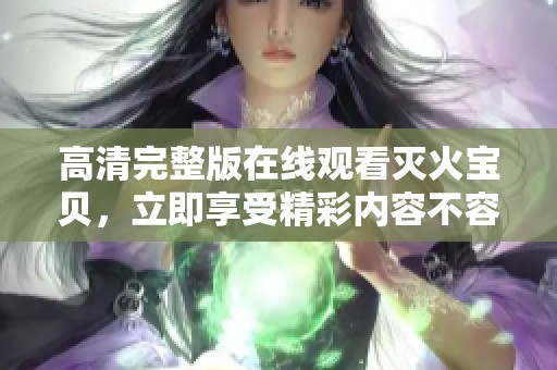 高清完整版在线观看灭火宝贝，立即享受精彩内容不容错过！