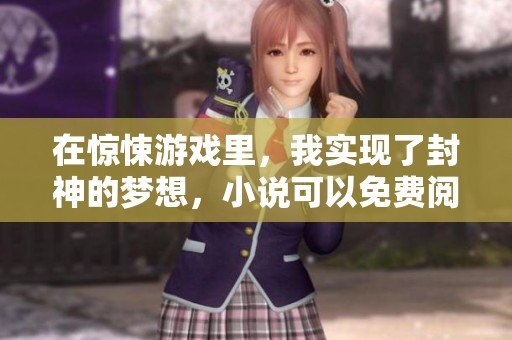 在惊悚游戏里，我实现了封神的梦想，小说可以免费阅读哦