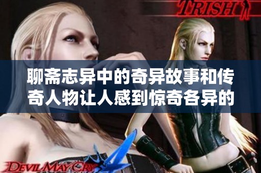 聊斋志异中的奇异故事和传奇人物让人感到惊奇各异的魅力