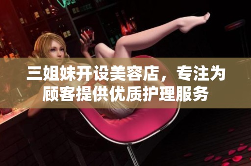 三姐妹开设美容店，专注为顾客提供优质护理服务