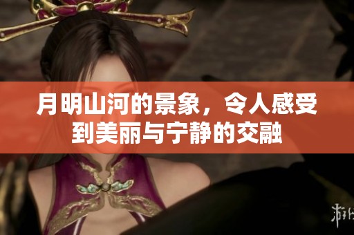 月明山河的景象，令人感受到美丽与宁静的交融