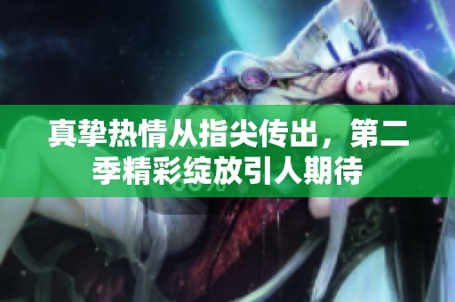 真挚热情从指尖传出，第二季精彩绽放引人期待
