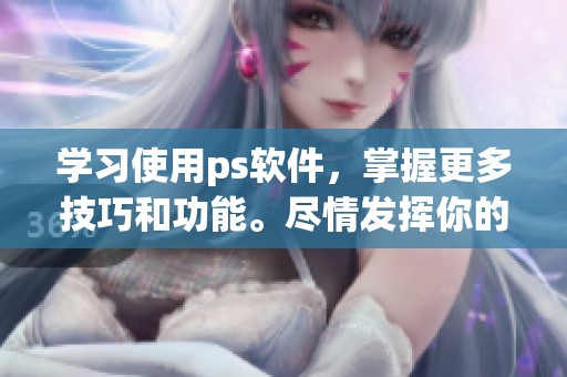 学习使用ps软件，掌握更多技巧和功能。尽情发挥你的创意，提升设计水平。