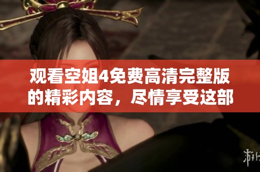 观看空姐4免费高清完整版的精彩内容，尽情享受这部影片带来的视觉盛宴