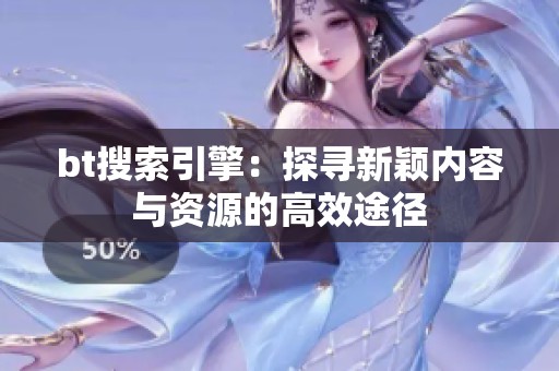 bt搜索引擎：探寻新颖内容与资源的高效途径