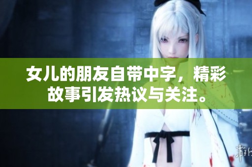 女儿的朋友自带中字，精彩故事引发热议与关注。