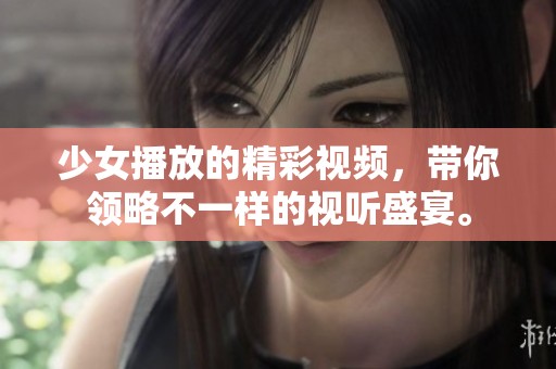 少女播放的精彩视频，带你领略不一样的视听盛宴。