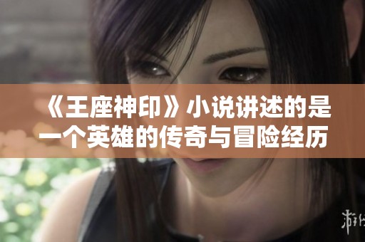 《王座神印》小说讲述的是一个英雄的传奇与冒险经历 你准备好探索这个奇幻世界了吗