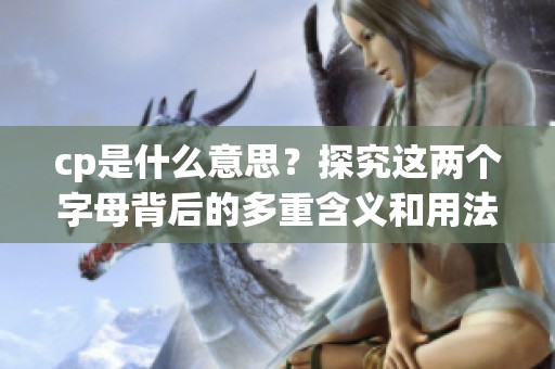 cp是什么意思？探究这两个字母背后的多重含义和用法