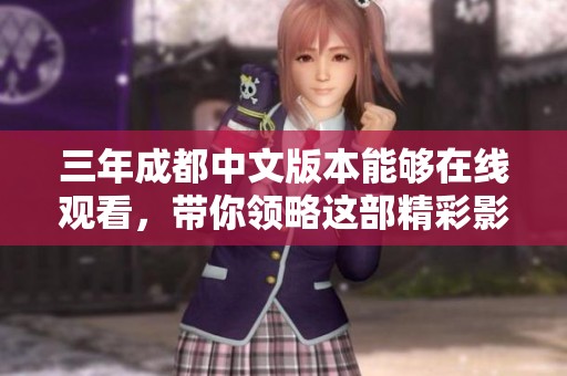 三年成都中文版本能够在线观看，带你领略这部精彩影片！