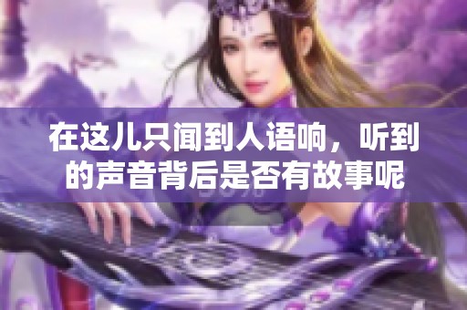 在这儿只闻到人语响，听到的声音背后是否有故事呢
