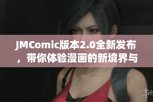 JMComic版本2.0全新发布，带你体验漫画的新境界与乐趣！