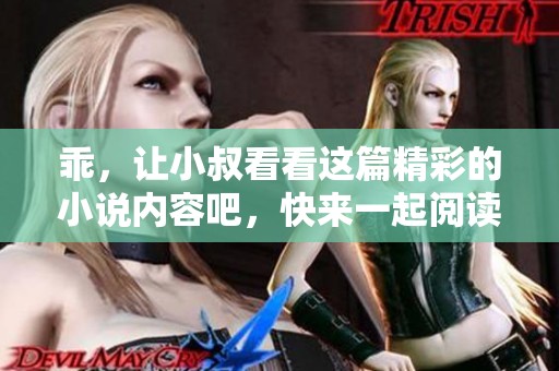 乖，让小叔看看这篇精彩的小说内容吧，快来一起阅读吧！