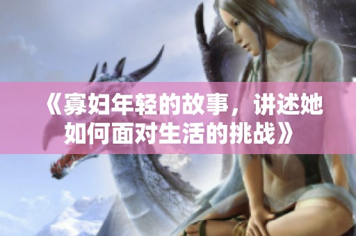 《寡妇年轻的故事，讲述她如何面对生活的挑战》