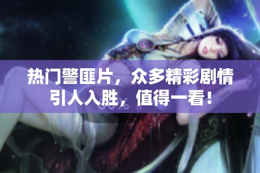 热门警匪片，众多精彩剧情引人入胜，值得一看！
