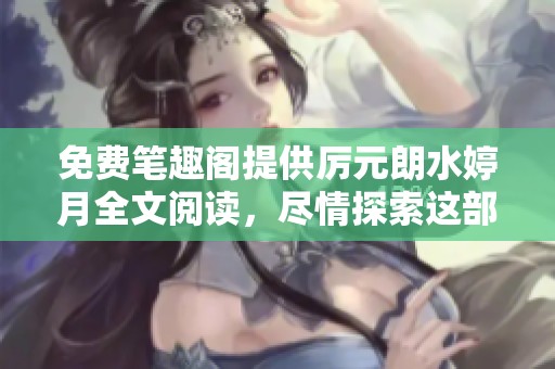 免费笔趣阁提供厉元朗水婷月全文阅读，尽情探索这部精彩作品！