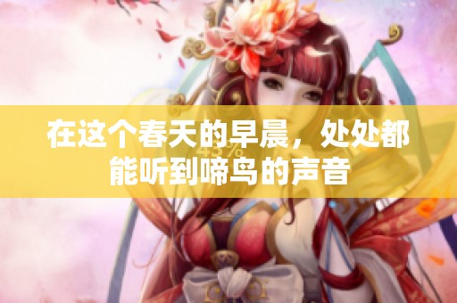 在这个春天的早晨，处处都能听到啼鸟的声音