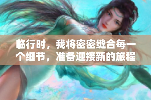 临行时，我将密密缝合每一个细节，准备迎接新的旅程