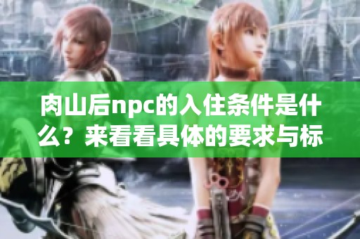 肉山后npc的入住条件是什么？来看看具体的要求与标准吧！