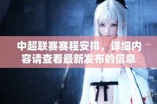 中超联赛赛程安排，详细内容请查看最新发布的信息