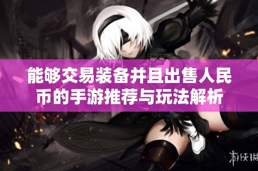 能够交易装备并且出售人民币的手游推荐与玩法解析