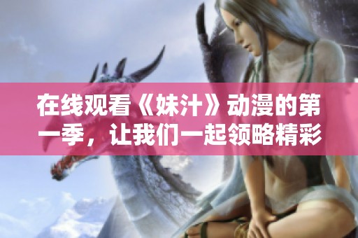 在线观看《妹汁》动漫的第一季，让我们一起领略精彩内容！