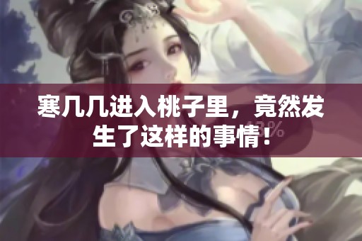 寒几几进入桃子里，竟然发生了这样的事情！