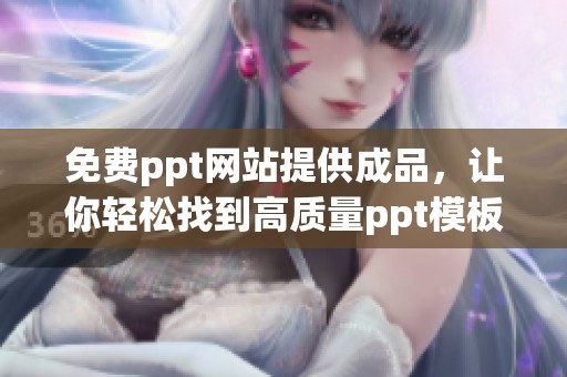 免费ppt网站提供成品，让你轻松找到高质量ppt模板