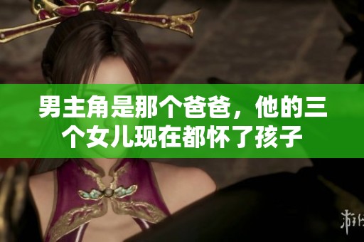 男主角是那个爸爸，他的三个女儿现在都怀了孩子