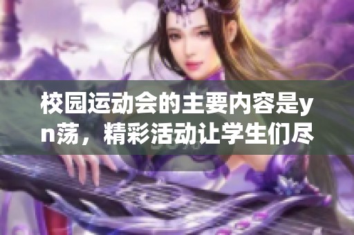 校园运动会的主要内容是yn荡，精彩活动让学生们尽情展现才华与运动能力
