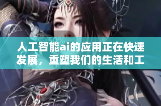 人工智能ai的应用正在快速发展，重塑我们的生活和工作方式