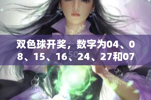 *****，数字为04、08、15、16、24、27和07，精彩不容错过！