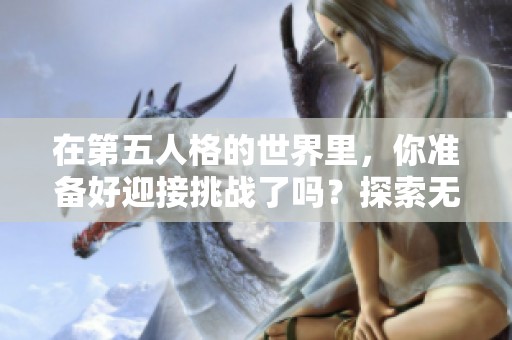 在第五人格的世界里，你准备好迎接挑战了吗？探索无尽的迷雾与未知吧！